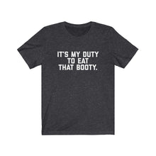 Load image into Gallery viewer, It&#39;s my Duty to Eat that Booty Tee